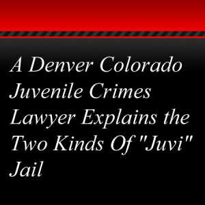 A Denver Colorado Juvenile Crimes Lawyer Explains the Two Kinds Of "Juvi" Jail