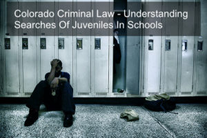 Colorado Criminal Law - Understanding Searches Of Juveniles In Schools-01-1