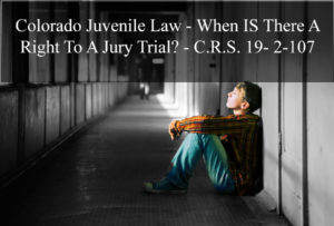 Colorado Juvenile Law - When IS There A Right To A Jury Trial - C.R.S. 19- 2-107