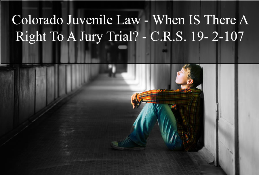  Colorado Juvenile Law - When IS There A Right To A Jury Trial? - C.R.S. 19- 2-107