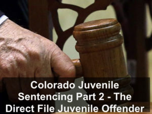 Colorado Juvenile Sentencing Part 2 - The Direct File Juvenile Offender Law