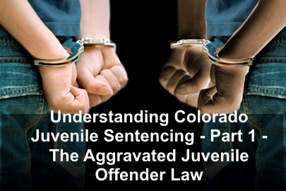 Understanding Colorado Juvenile Sentencing Part 1 - The Aggravated Juvenile Offender Law - § 19-2-601